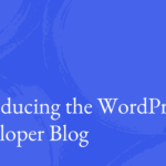 Introducing the WordPress Developer Blog